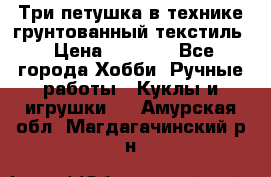 Три петушка в технике грунтованный текстиль › Цена ­ 1 100 - Все города Хобби. Ручные работы » Куклы и игрушки   . Амурская обл.,Магдагачинский р-н